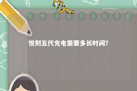 悦刻五代充电需要多长时间？ 