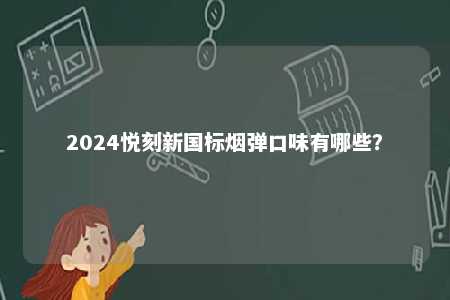 2024悦刻新国标烟弹口味有哪些
？ 